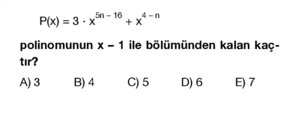 P(x)=3cdot x^5n-16+x^4-n
polinomunun x-1 ille bôlümũnden kalan kaç-
tir?
A) 3
B) 4
C) 5
D) 6
E) 7