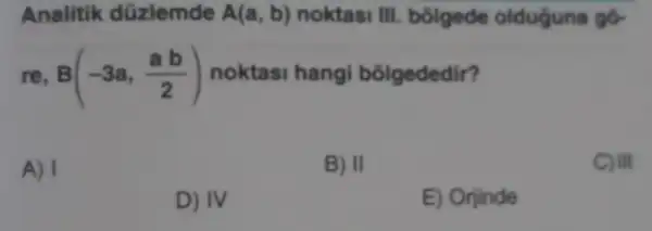 re. B(-3a,(ab)/(2)) noktasi hangi bolgededir?
A) 1
B) II
C) III
D) IV
E) Orjinde