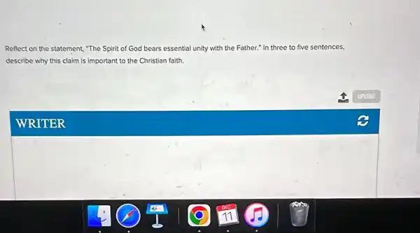 Reflect on the statement "The Spirit of God bears essential unity with the Father." In three to five sentences,
describe why this claim is important to the Christian faith.
square