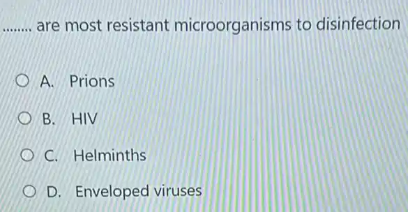 __ are most resistant microorganisms to disinfection
A. Prions
B. HIV
C. Helminths
D. Enveloped viruses