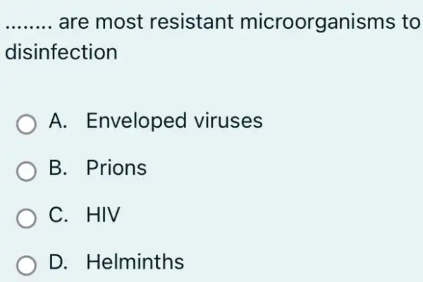 __ are most resistant microorganisms to
disinfection
A. Enveloped viruses
B. Prions
C. HIV
D. Helminths