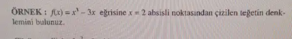 ÔRNEK : f(x)=x^3-3x egrisine x=2 absisli noktasindan çizilen tegetin denk-
lemini bulunuz.