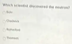 Which scientist discovered the neutron?
OBoly
Chadwich
Rutherford
Thomson