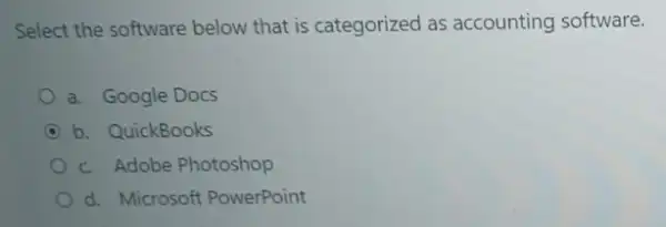 Select the software below that is categorized as accounting software.
a. Google Docs
C b. QuickBooks
c. Adobe Photoshop
d. Microsoft PowerPoint