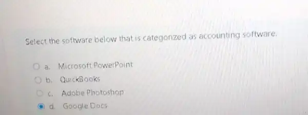 Select the software below that is categorized as accounting software.
a. Microsoft PowerPoint
b. QuickBooks
c. Adobe Photoshop
B d. Google Docs