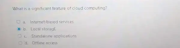 What is a significant feature of cloud computing?
a. Intemet-based services
C b. Local storagE
c. Standalone applications
d. Offline access