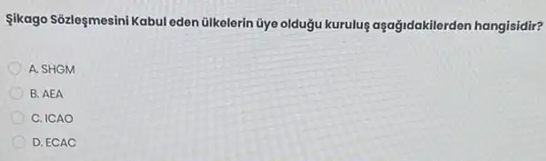 Sikago Sozleşmesini Kabul eden ülkelerin Ủye oldugu kurulus aşağidakilerden hangisidir?
A. SHGM
B. AEA
C. ICAO
D. ECAC