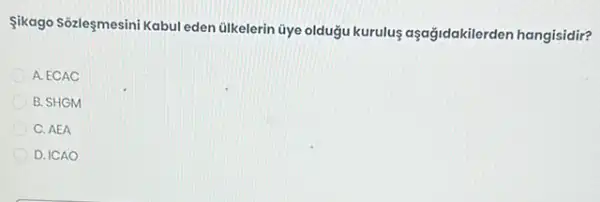 Sikago Sózleşmesini Kabul eden Gikelerin Gye olduğu kurulus aşağidakilerden hangisidir?
A. ECAC
B. SHGM
C. AEA
D. ICAO