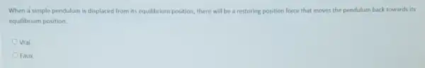 When a simple pendulum is displaced from its equilibrium position, there will be a restoring position force that moves the pendulum back towards its
equilibrium position.
Vrai
Faux