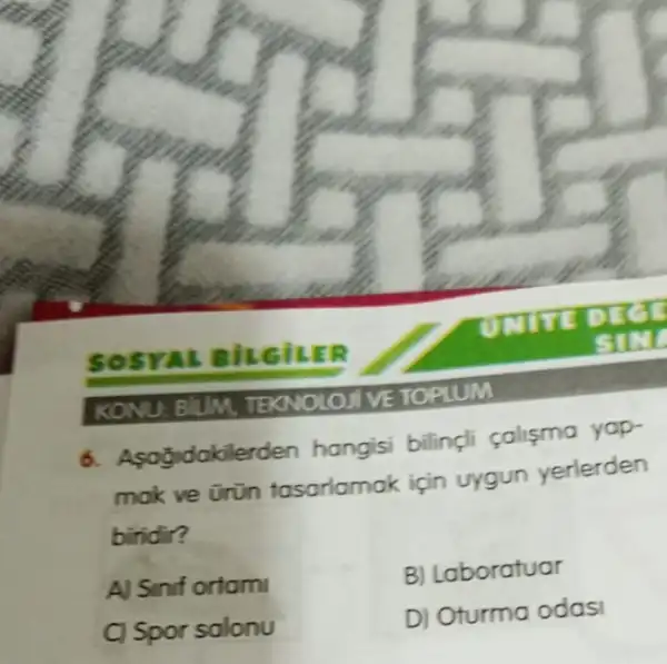 sosr AL BILGILER
KONU: BIIM TEK SOLOJIVE TOPLUM
6. Asogidakile rden hangisi bilingli calisma yap-
mak ve Grün tasarlamak için uygun yerlerden
biridir?
A) Sinif ortami
B) Laboratuar
C) Spor salonu
D) Oturma odasi