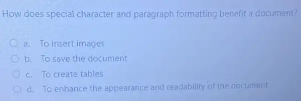 How does special character and paragraph formatting benefit a document?
a. To insert images
b. To save the document
c. To create tables
d. To enhance the appearance and readability of the document