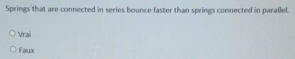 Springs that are connected in series bounce faster than springs connected in parallel.
Vrai
Faux