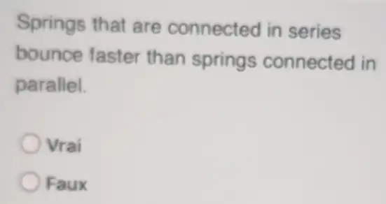 Springs that are connected in series
bounce faster than springs connected in
parallel.
Vrai
Faux