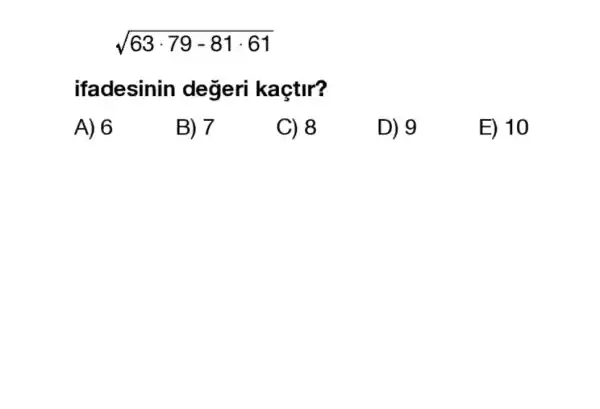 sqrt (63cdot 79-81cdot 61)
ifadesinin degeri kaçtir?
A) 6
B) 7
C) 8
D) 9
E) 10