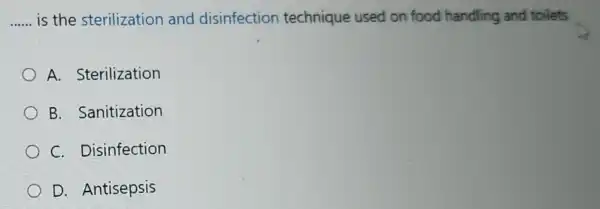 __ is the sterilization and disinfection technique used on food handling and toilets
A Sterilization
B.Sanitization
C Disinfection
D . Antisepsis