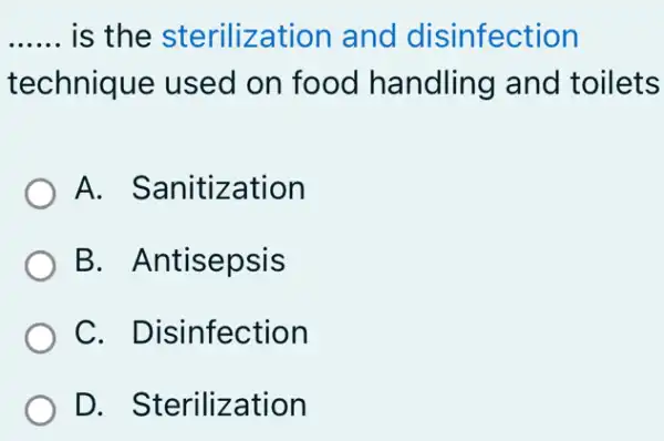 __ is the sterilization and disinfection
technique used on food handling and toilets
A. Sanitization
B. Antisepsis
C. Disinfection
D. Sterilization