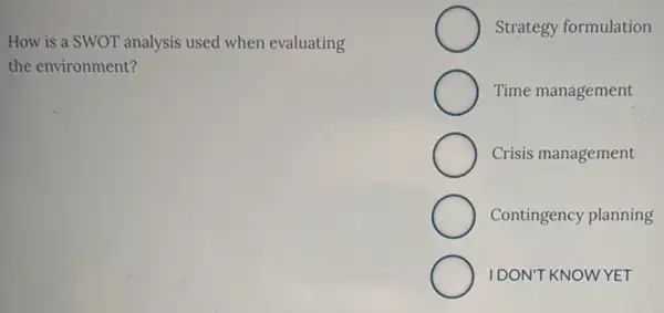 How is a SWOT analysis used when evaluating
the environment?
Strategy formulation
Time management
Crisis management
Contingency planning
IDON'T KNOWYET