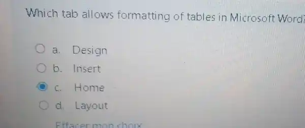 Which tab allows formatting of tables in Microsoft Word
a. Design
b. Insert
c. Home
d. Layout
Effacer mon choix