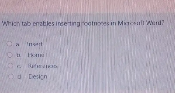 Which tab enables inserting footnotes in Microsoft Word?
a. Insert
D b. Home
c. References
d. Design