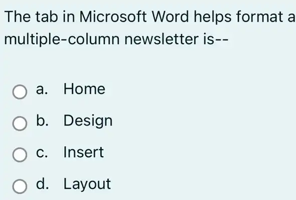 The tab in Microsoft Word helps format a
multiple -column newsletter is-
a. Home
b. Design
c. Insert
d. Layout