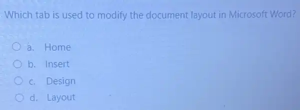 .Which tab is used to modify the document layout in Microsoft Word?
a. Home
b. Insert
c. Design
d. Layout