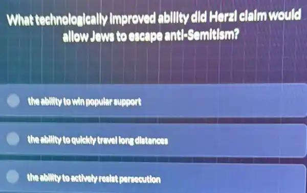 What technologically Improved ability cle Haridalmwould
allow Jews to exercise anti-Scmitism?
the chillty to win popular suppert
the ability to quickly travellens distances
theability to actively realst persecution