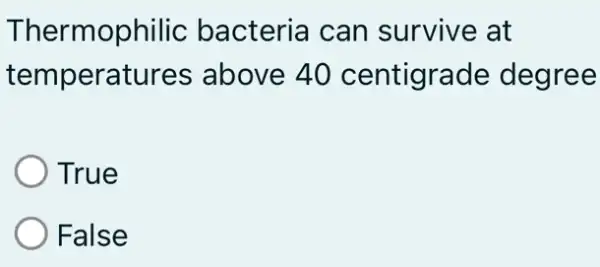 Thermophilic bacteria can survive at
temperatures above 40 centigrade degree
True
False