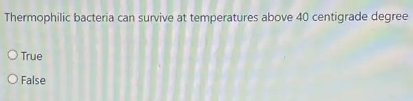 Thermophilic bacteria can survive at temperatures above 40 centigrade degree
True
False