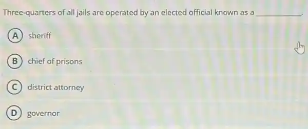 Three-quarters of all jails are operated by an elected official known as a __
A sheriff
B chief of prisons
C district attorney
D governor