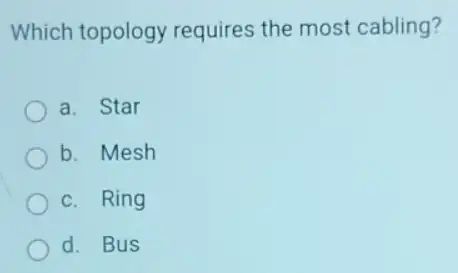 Which topology requires the most cabling?
a. Star
b. Mesh
c. Ring
d. Bus