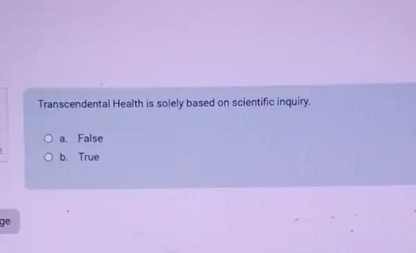 Transcendental Health is solely based on scientific inquiry.
a. False
b. True