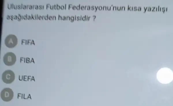 Uluslararasi Futbol onu'nun kisa yazilisi
as adidakilerden hangisidir?
A FIFA
B FIBA
UEFA
FILA