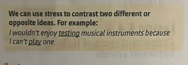 We can use stress to contrast two different or
opposite ideas For example:
I wouldn't enjoy testing musical instruments because
I can't play one.