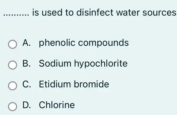 __ is used to disinfect water sources
A. phenolic compounds
B. Sodium hypochlorite
C. Etidium bromide
D. Chlorine