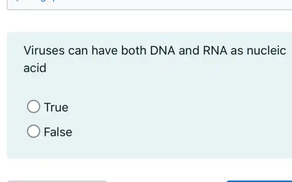 Viruses can have both DNA and RNA as nucleic
acid
True
False