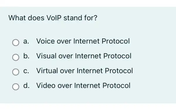 What does VolP stand for?
a. Voice over Internet Protocol
b. Visual over Internet Protocol
c. Virtual over Internet Protocol
d. Video over Internet Protocol