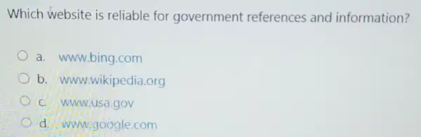 Which website is reliable for government references and information?
a. www.bing.com
b. www.wikipedia .org
C. WWW.usa.gov
d. www.google.com