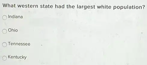 What western state had the largest white population?
Indiana
Ohio
Tennessee
Kentucky