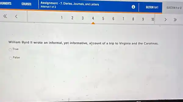 William Byrd II wrote an informal, yet informative at;count of a trip to Virginia and the Carolinas.
True
False
