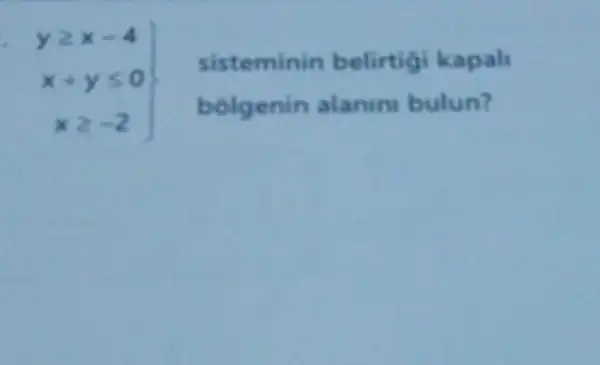 ygeqslant x-4 x+yleqslant 0 xgeqslant -2
sisteminin belirtigi kapali
bolgenin alanin bulun?