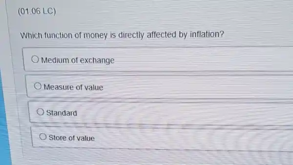 (01.06 LC)
Which function of money is directly affected by inflation?
Medium of exchange
Measure of value
Standard
Store of value