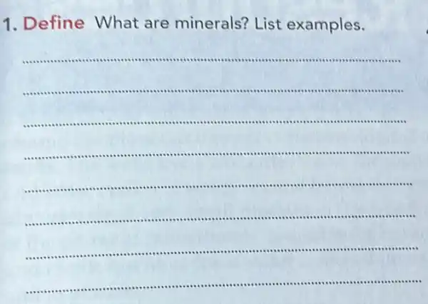 1 . D efine What are minerals?List examples.
__
...............................................................
...............................................................
.............................................
.
........-......................................
.............
...............................................................
......................................................................
........................
.......................................