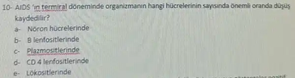 10 AIDS 'In tert niral dor eminde orgar
ka ydedilir?
a-No ron hücrele inde
b- Blen fosit lerinde
c- Plazr nosit lerinde
d- CD 4 lenfo sitlerinde
e- Lokositlerinde