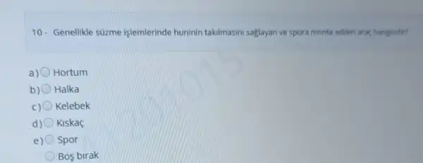 10- Genellikle süzme işlemlerinde huninin takilmasini saglayan ve spora monte edilen araf hangisidir?
a) Hortum
b) Halka
Kelebek
d) Kiskaç
e) Spor
Bos birak