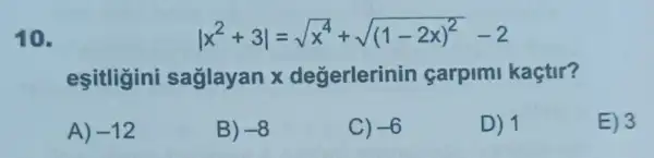 10.
vert x^2+3vert =sqrt (x^4)+sqrt ((1-2x)^2)-2
esitligini saglayan x degerlerinin carpim kaçtir?
A) -12
B) -8
C) -6
D) 1
E) 3