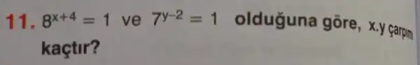 11. 8^x+4=1 ve 7^y-2=1
olduguna gōre, x.y carpim
kaçtir?