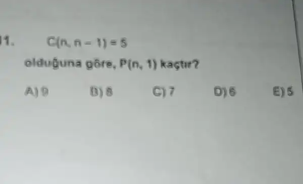 11. C(n,n-1)=5
oldugu na gore, P(n,1) kactir?
A)
(3) 8
C) 7
D) 6
E) 5