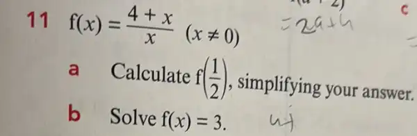 11 f(x)=(4+x)/(x)(xneq 0)
a a Calculate f((1)/(2)) , simplifying your answer.
b Solve f(x)=3