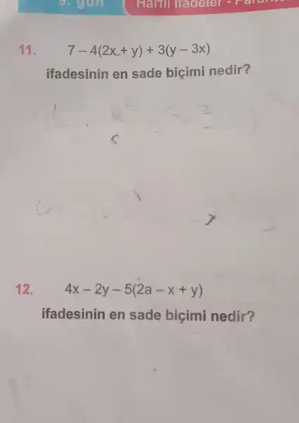 11.
7-4(2x+y)+3(y-3x)
ifadesinin en sade bigimi nedir?
12.
4x-2y-5(2a-x+y)
ifadesinin en sade bicimi nedir?