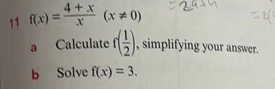 11
f(x)=(4+x)/(x)(xneq 0)
a Calculate f((1)/(2)) , simplifying your answer.
b Solve f(x)=3